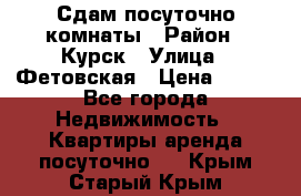 Сдам посуточно комнаты › Район ­ Курск › Улица ­ Фетовская › Цена ­ 400 - Все города Недвижимость » Квартиры аренда посуточно   . Крым,Старый Крым